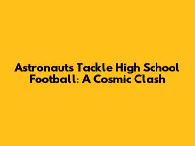Astronauts Tackle High School Football: A Cosmic Clash