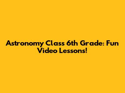 Astronomy Class 6th Grade: Fun Video Lessons!
