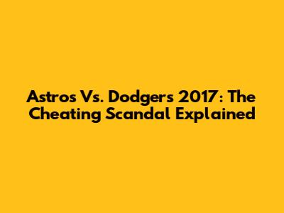Astros Vs. Dodgers 2017: The Cheating Scandal Explained