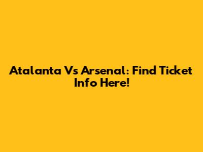 Atalanta Vs Arsenal: Find Ticket Info Here!