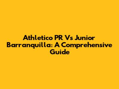 Athletico PR Vs Junior Barranquilla: A Comprehensive Guide