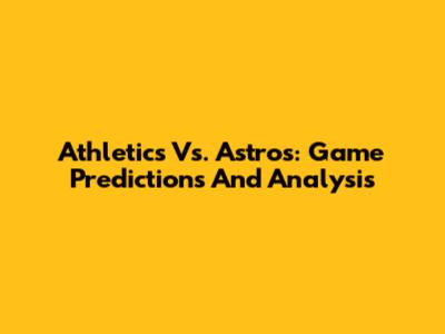 Athletics Vs. Astros: Game Predictions And Analysis