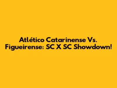 Atlético Catarinense Vs. Figueirense: SC X SC Showdown!
