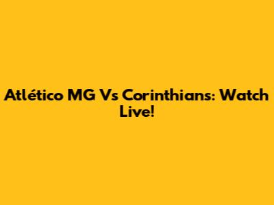 Atlético MG Vs Corinthians: Watch Live!