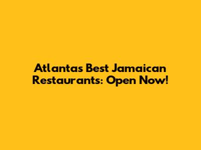 Atlanta's Best Jamaican Restaurants: Open Now!