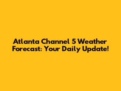 Atlanta Channel 5 Weather Forecast: Your Daily Update!