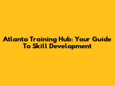 Atlanta Training Hub: Your Guide To Skill Development