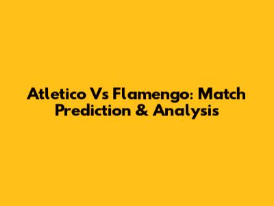 Atletico Vs Flamengo: Match Prediction & Analysis
