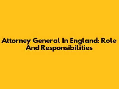 Attorney General In England: Role And Responsibilities
