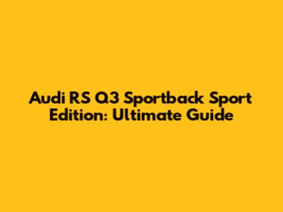 Audi RS Q3 Sportback Sport Edition: Ultimate Guide