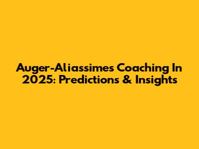 Auger-Aliassime's Coaching In 2025: Predictions & Insights