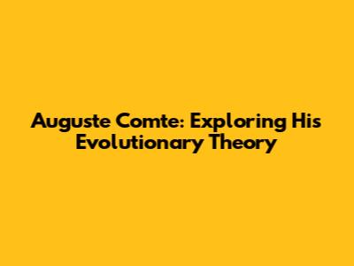 Auguste Comte: Exploring His Evolutionary Theory