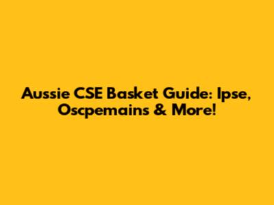 Aussie CSE Basket Guide: Ipse, Oscpemains & More!