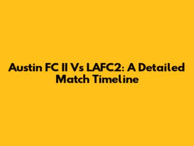 Austin FC II Vs LAFC2: A Detailed Match Timeline