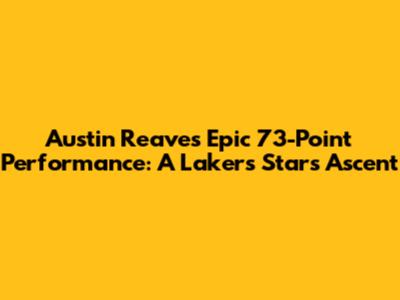Austin Reaves' Epic 73-Point Performance: A Lakers Star's Ascent