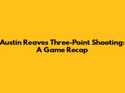 Austin Reaves' Three-Point Shooting: A Game Recap