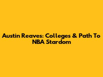 Austin Reaves: Colleges & Path To NBA Stardom
