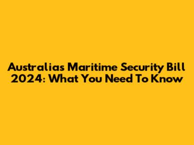 Australia's Maritime Security Bill 2024: What You Need To Know