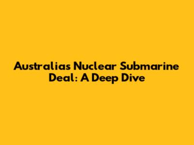 Australia's Nuclear Submarine Deal: A Deep Dive