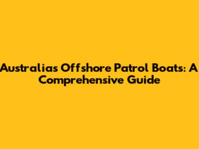 Australia's Offshore Patrol Boats: A Comprehensive Guide