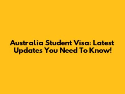 Australia Student Visa: Latest Updates You Need To Know!