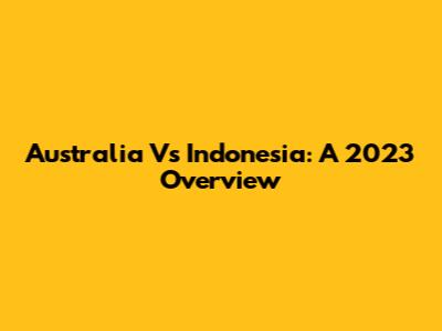 Australia Vs Indonesia: A 2023 Overview