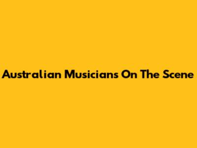 Australian Musicians On The Scene