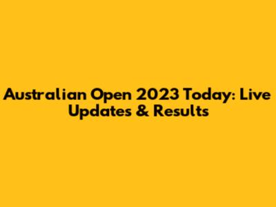 Australian Open 2023 Today: Live Updates & Results