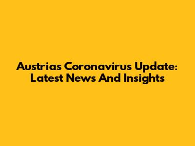 Austria's Coronavirus Update: Latest News And Insights