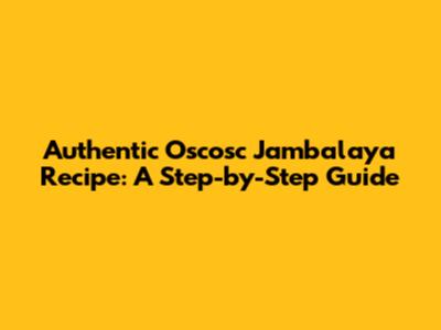 Authentic Oscosc Jambalaya Recipe: A Step-by-Step Guide