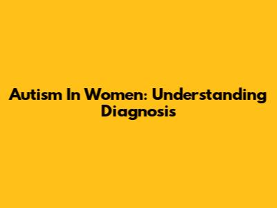Autism In Women: Understanding Diagnosis