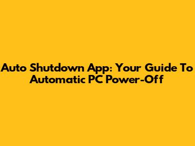 Auto Shutdown App: Your Guide To Automatic PC Power-Off