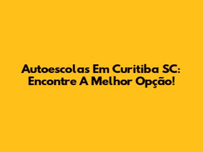 Autoescolas Em Curitiba SC: Encontre A Melhor Opção!