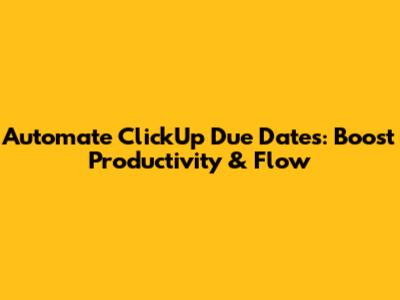 Automate ClickUp Due Dates: Boost Productivity & Flow