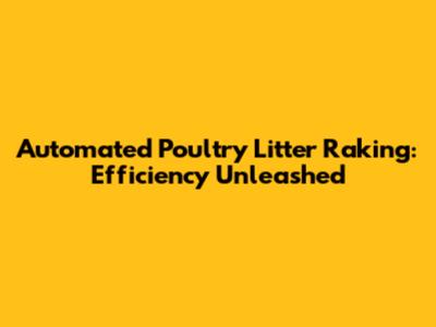 Automated Poultry Litter Raking: Efficiency Unleashed