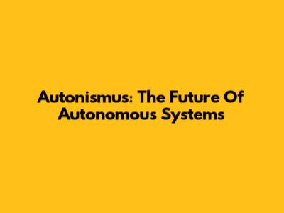 Autonismus: The Future Of Autonomous Systems