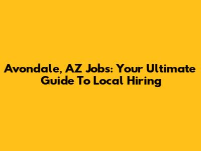 Avondale, AZ Jobs: Your Ultimate Guide To Local Hiring