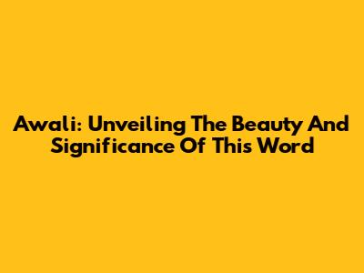 Awali: Unveiling The Beauty And Significance Of This Word