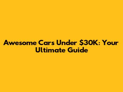 Awesome Cars Under $30K: Your Ultimate Guide
