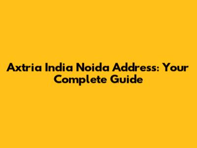 Axtria India Noida Address: Your Complete Guide