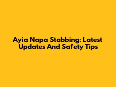 Ayia Napa Stabbing: Latest Updates And Safety Tips