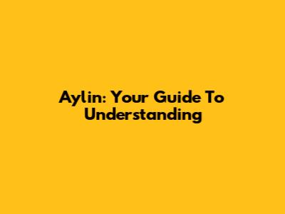 Aylin: Your Guide To Understanding