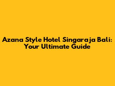 Azana Style Hotel Singaraja Bali: Your Ultimate Guide