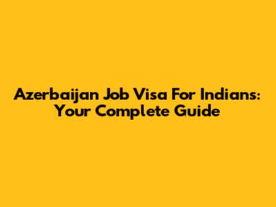 Azerbaijan Job Visa For Indians: Your Complete Guide