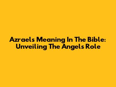 Azrael's Meaning In The Bible: Unveiling The Angel's Role