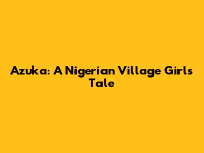 Azuka: A Nigerian Village Girl's Tale