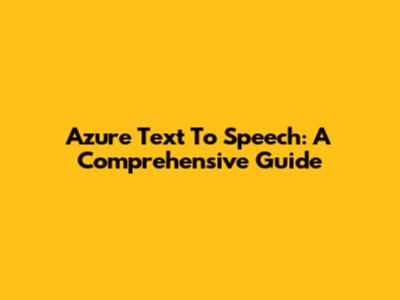 Azure Text To Speech: A Comprehensive Guide