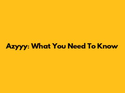 Azyyy: What You Need To Know