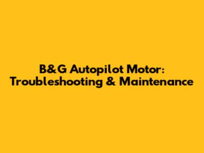 B&G Autopilot Motor: Troubleshooting & Maintenance