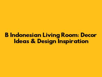 B Indonesian Living Room: Decor Ideas & Design Inspiration